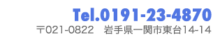 Tel:0191-23-4870 〒021-0822 岩手県一関市東台14-14